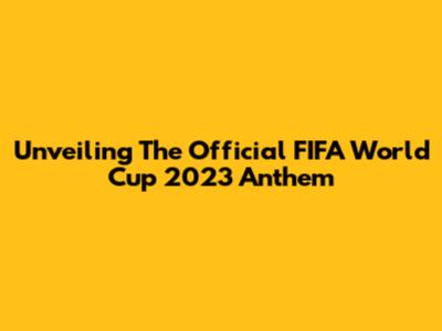 Unveiling The Official FIFA World Cup 2023 Anthem