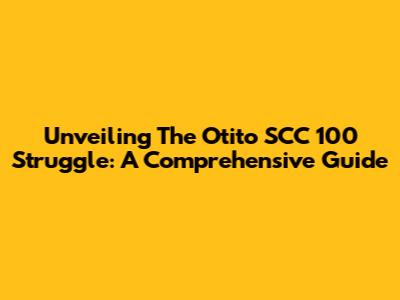 Unveiling The Otito SCC 100 Struggle: A Comprehensive Guide