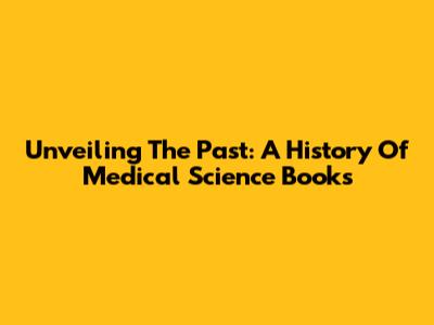Unveiling The Past: A History Of Medical Science Books