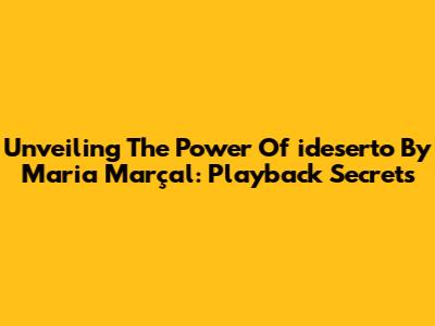 Unveiling The Power Of 'ideserto' By Maria Marçal: Playback Secrets