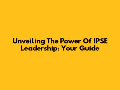 Unveiling The Power Of IPSE Leadership: Your Guide