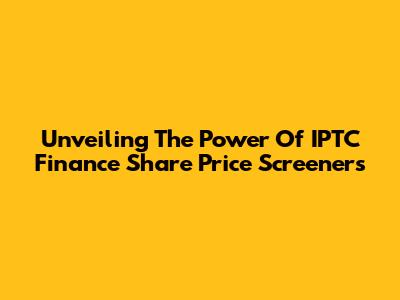 Unveiling The Power Of IPTC Finance Share Price Screeners