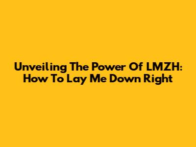Unveiling The Power Of LMZH: How To 'Lay Me Down' Right