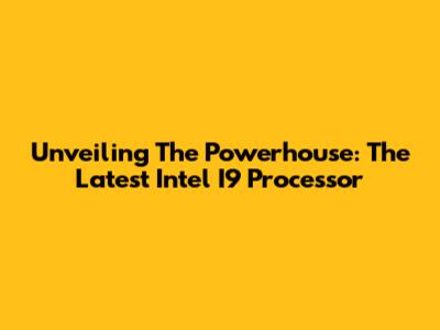 Unveiling The Powerhouse: The Latest Intel I9 Processor