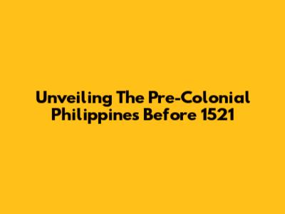 Unveiling The Pre-Colonial Philippines Before 1521