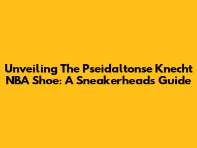 Unveiling The Pseidaltonse Knecht NBA Shoe: A Sneakerhead's Guide