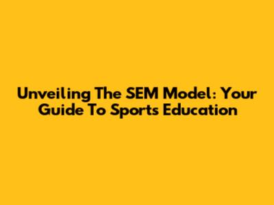 Unveiling The SEM Model: Your Guide To Sports Education