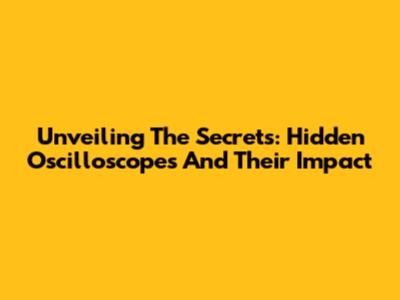 Unveiling The Secrets: Hidden Oscilloscopes And Their Impact