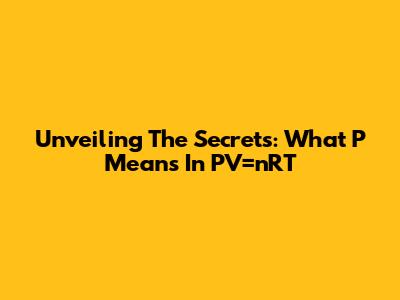 Unveiling The Secrets: What 'P' Means In PV=nRT
