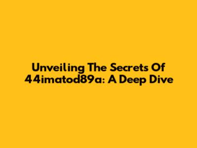Unveiling The Secrets Of 44imatod89a: A Deep Dive