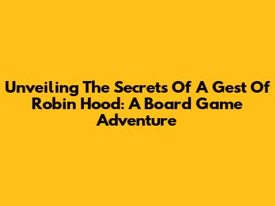 Unveiling The Secrets Of A Gest Of Robin Hood: A Board Game Adventure
