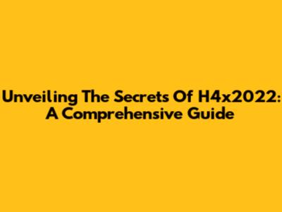 Unveiling The Secrets Of H4x2022: A Comprehensive Guide