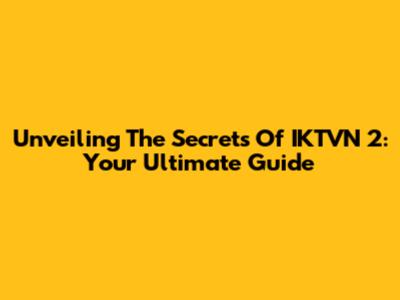Unveiling The Secrets Of IKTVN 2: Your Ultimate Guide