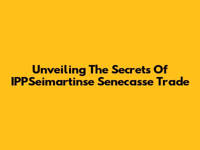 Unveiling The Secrets Of IPPSeimartinse Senecasse Trade