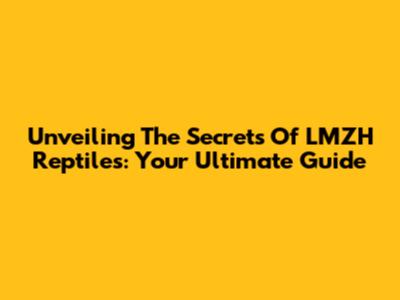 Unveiling The Secrets Of LMZH Reptiles: Your Ultimate Guide