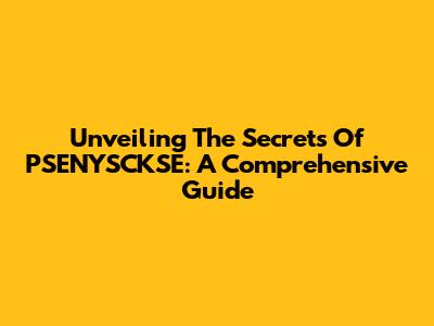 Unveiling The Secrets Of PSENYSCKSE: A Comprehensive Guide