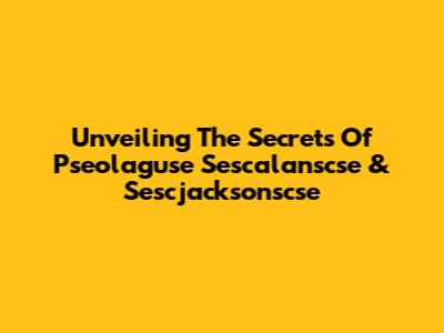 Unveiling The Secrets Of Pseolaguse Sescalanscse & Sescjacksonscse
