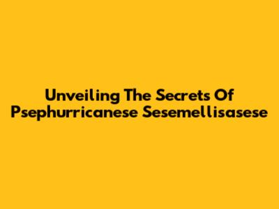 Unveiling The Secrets Of Psephurricanese Sesemellisasese