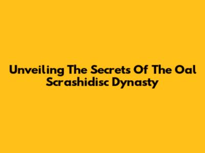 Unveiling The Secrets Of The Oal Scrashidisc Dynasty