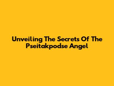 Unveiling The Secrets Of The Pseitakpodse Angel