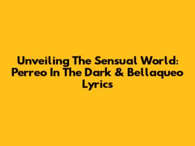 Unveiling The Sensual World: Perreo In The Dark & Bellaqueo Lyrics