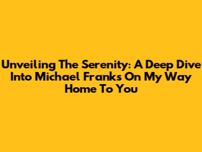 Unveiling The Serenity: A Deep Dive Into Michael Franks' 'On My Way Home To You'