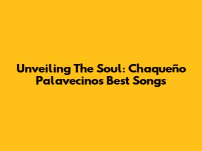 Unveiling The Soul: Chaqueño Palavecino's Best Songs