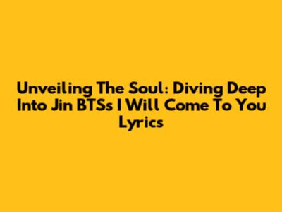 Unveiling The Soul: Diving Deep Into Jin BTS's 'I Will Come To You' Lyrics