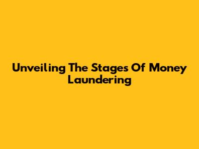 Unveiling The Stages Of Money Laundering