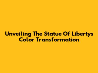 Unveiling The Statue Of Liberty's Color Transformation
