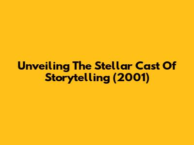 Unveiling The Stellar Cast Of 'Storytelling' (2001)