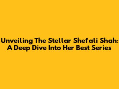 Unveiling The Stellar Shefali Shah: A Deep Dive Into Her Best Series