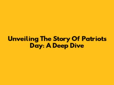 Unveiling The Story Of Patriots Day: A Deep Dive