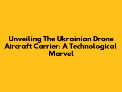 Unveiling The Ukrainian Drone Aircraft Carrier: A Technological Marvel