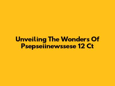 Unveiling The Wonders Of Psepseiinewssese 12 Ct