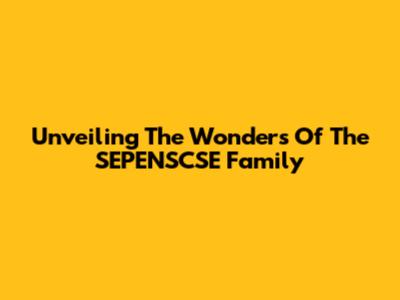 Unveiling The Wonders Of The SEPENSCSE Family