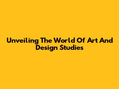 Unveiling The World Of Art And Design Studies