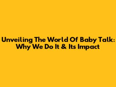 Unveiling The World Of Baby Talk: Why We Do It & Its Impact