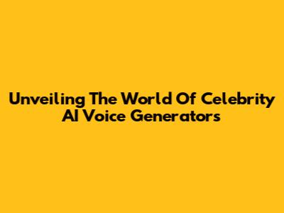 Unveiling The World Of Celebrity AI Voice Generators