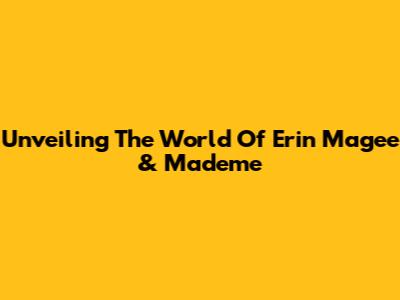 Unveiling The World Of Erin Magee & Mademe