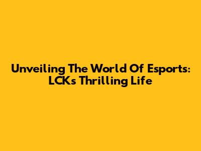 Unveiling The World Of Esports: LCK's Thrilling Life