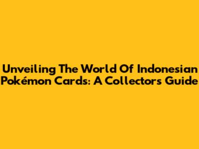 Unveiling The World Of Indonesian Pokémon Cards: A Collector's Guide