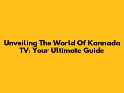 Unveiling The World Of Kannada TV: Your Ultimate Guide