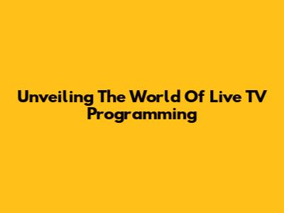 Unveiling The World Of Live TV Programming