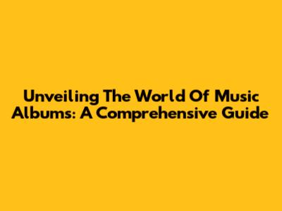 Unveiling The World Of Music Albums: A Comprehensive Guide
