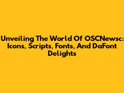 Unveiling The World Of OSCNewsc: Icons, Scripts, Fonts, And DaFont Delights
