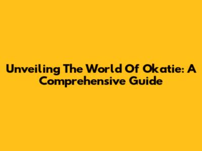 Unveiling The World Of Okatie: A Comprehensive Guide