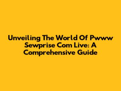 Unveiling The World Of Pwww Sewprise Com Live: A Comprehensive Guide