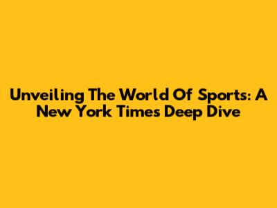 Unveiling The World Of Sports: A New York Times Deep Dive