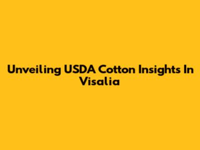 Unveiling USDA Cotton Insights In Visalia